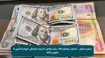 سعر مذهل.. الدولار يتجاوز 100 دينار مقابل الدينار العراقي اليوم الاثنين 6 أكتوبر 2025